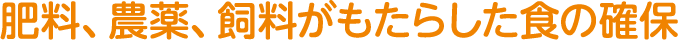 肥料、農薬、飼料がもたらした食の確保