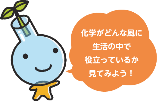 化学がどんな風に生活の中で役立っているか見てみよう！